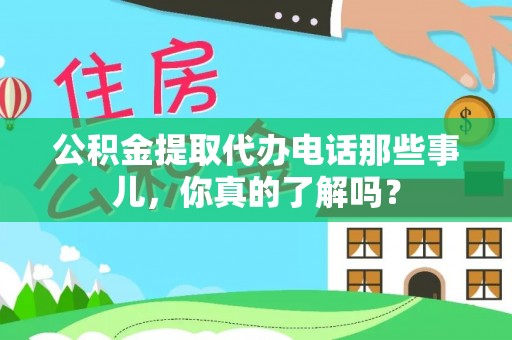 黄陵公积金提取代办电话那些事儿，你真的了解吗？
