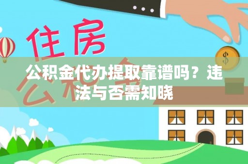黄陵公积金代办提取靠谱吗？违法与否需知晓
