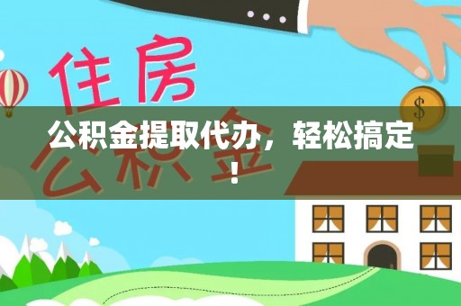 黄陵公积金提取代办，轻松搞定！